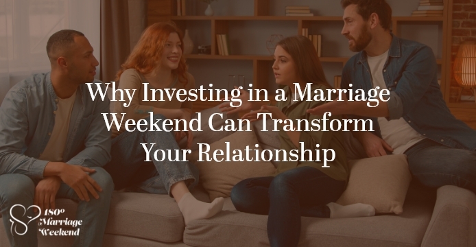Why Investing in a Marriage Weekend Can Transform Your Relationship